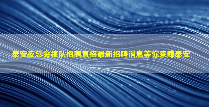 泰安夜总会领队招聘直招最新招聘消息等你来赚泰安